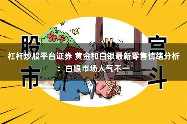 杠杆炒股平台证券 黄金和白银最新零售情绪分析：白银市场人气不一