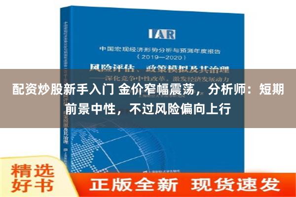 配资炒股新手入门 金价窄幅震荡，分析师：短期前景中性，不过风险偏向上行