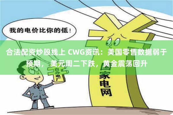 合法配资炒股线上 CWG资讯：美国零售数据弱于预期， 美元周二下跌，黄金震荡回升