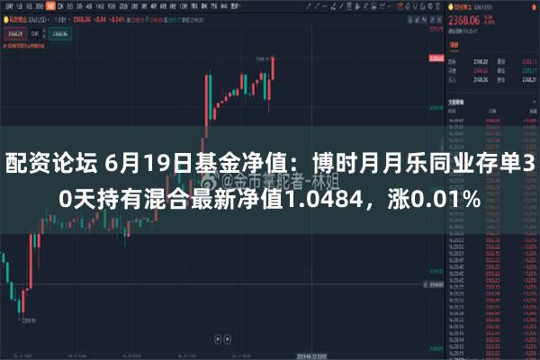 配资论坛 6月19日基金净值：博时月月乐同业存单30天持有混合最新净值1.0484，涨0.01%