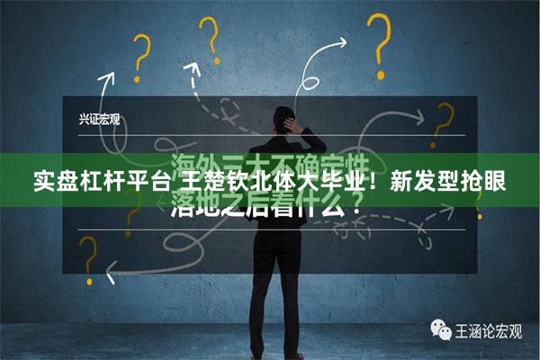 实盘杠杆平台 王楚钦北体大毕业！新发型抢眼