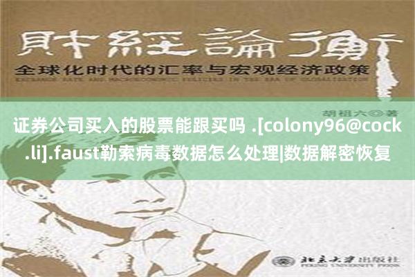 证券公司买入的股票能跟买吗 .[colony96@cock.li].faust勒索病毒数据怎么处理|数据解密恢复