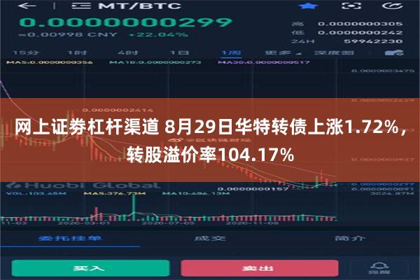 网上证劵杠杆渠道 8月29日华特转债上涨1.72%，转股溢价率104.17%