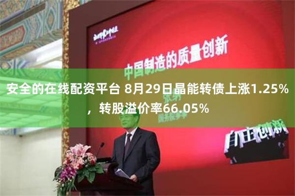 安全的在线配资平台 8月29日晶能转债上涨1.25%，转股溢价率66.05%