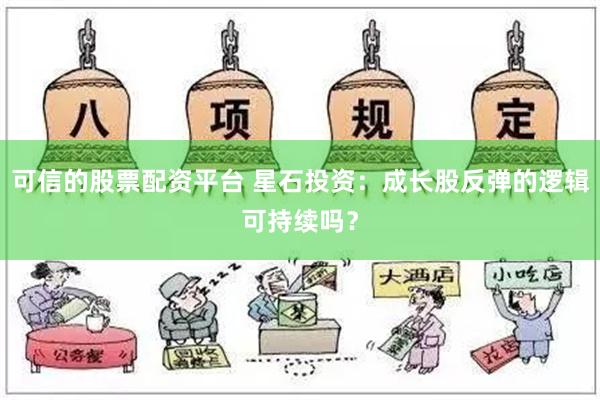 可信的股票配资平台 星石投资：成长股反弹的逻辑可持续吗？