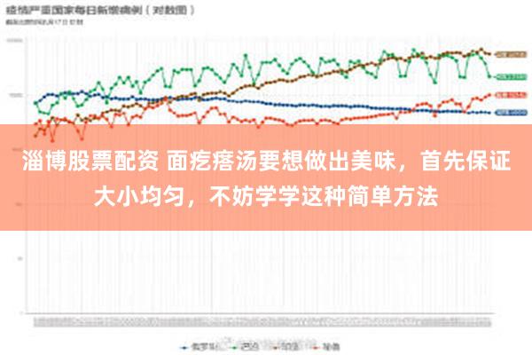 淄博股票配资 面疙瘩汤要想做出美味，首先保证大小均匀，不妨学学这种简单方法