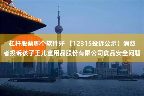 杠杆股票哪个软件好 【12315投诉公示】消费者投诉孩子王儿童用品股份有限公司食品安全问题