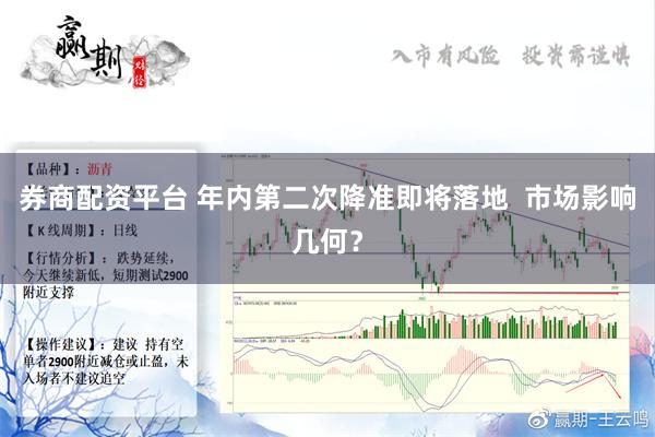 券商配资平台 年内第二次降准即将落地  市场影响几何？