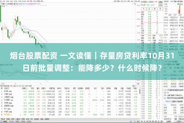 烟台股票配资 一文读懂｜存量房贷利率10月31日前批量调整：能降多少？什么时候降？
