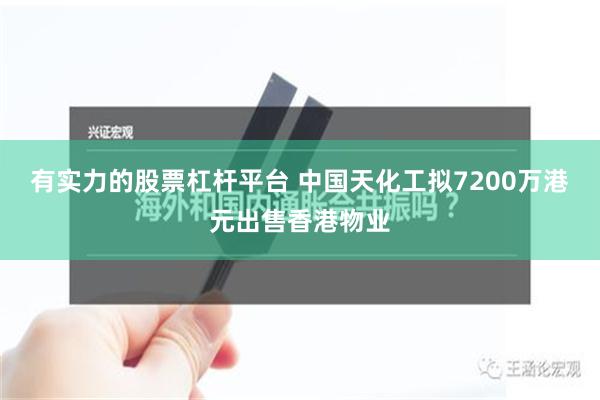 有实力的股票杠杆平台 中国天化工拟7200万港元出售香港物业