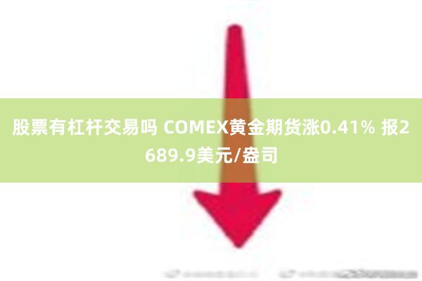 股票有杠杆交易吗 COMEX黄金期货涨0.41% 报2689.9美元/盎司