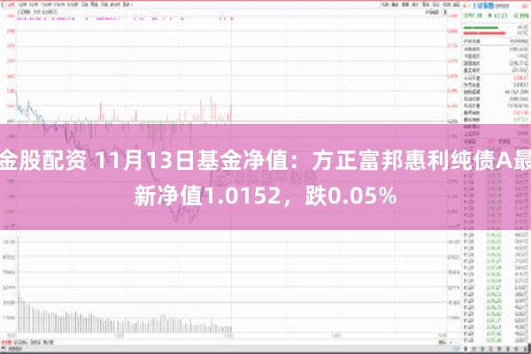 金股配资 11月13日基金净值：方正富邦惠利纯债A最新净值1.0152，跌0.05%