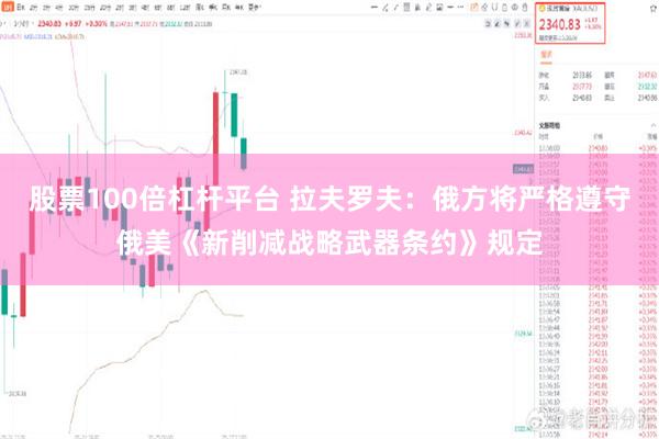 股票100倍杠杆平台 拉夫罗夫：俄方将严格遵守俄美《新削减战略武器条约》规定