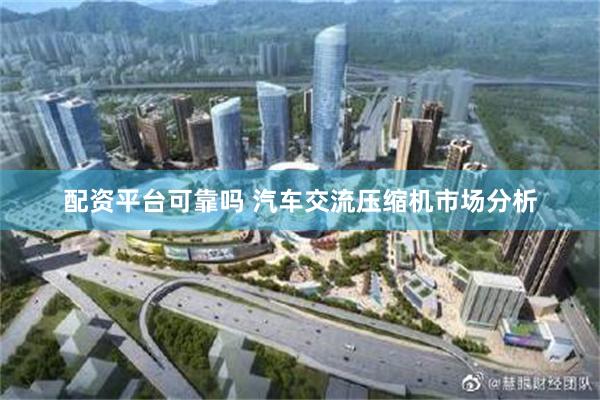 配资平台可靠吗 汽车交流压缩机市场分析