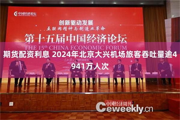 期货配资利息 2024年北京大兴机场旅客吞吐量逾4941万人次