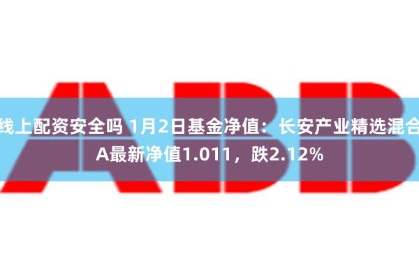 线上配资安全吗 1月2日基金净值：长安产业精选混合A最新净值1.011，跌2.12%