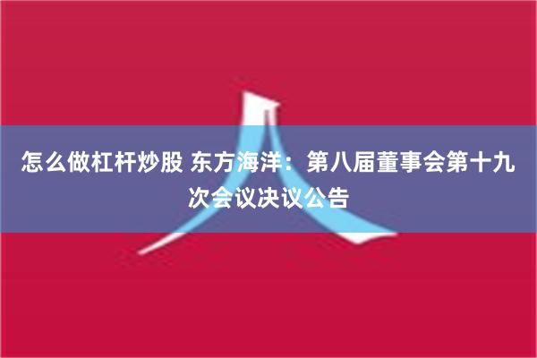 怎么做杠杆炒股 东方海洋：第八届董事会第十九次会议决议公告