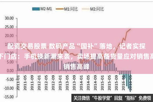 配资交易股票 数码产品“国补”落地，记者实探线下门店：手机换新潮来袭，卖场提高备货量应对销售高峰