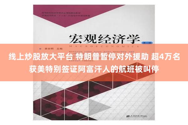 线上炒股放大平台 特朗普暂停对外援助 超4万名获美特别签证阿富汗人的航班被叫停