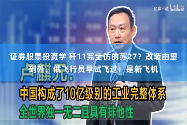 证券股票投资学 歼11完全仿的苏27？改装由里到外，俄飞行员早试飞过：是新飞机