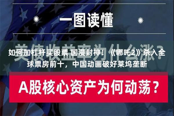 如何加杠杆买股票 国漫封神！《哪吒2》杀入全球票房前十，中国动画破好莱坞垄断